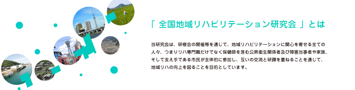 当研究会は、地域リハビリテーションに関心を寄せる全ての人々が互いの交流と研鑽を重ねることを通じて、この分野の発展と互いの向上を図ることを目的とし、様々な研修会の開催を行っています。