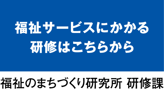 福祉サービスにかかる研修はこちらから（福祉のまちづくり研究所 研修課）