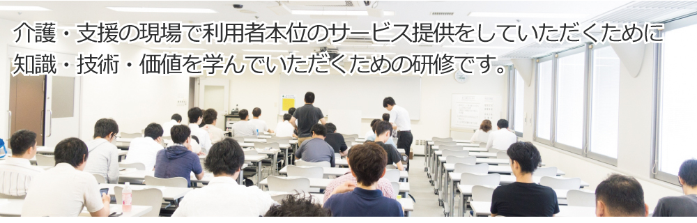 介護・支援の現場で利用者本位のサービス提供をしていただくために<br>知識・技術・価値を学んでいただくための研修です。