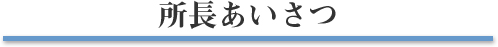 所長ごあいさつ