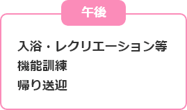 午後 入浴・レクリエーション等 機能訓練 帰り送迎