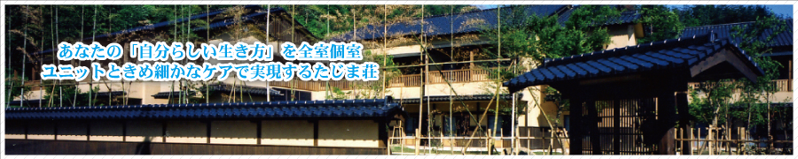あなたの［自分らしい生き方］を全室個室ユニットときめ細かなケアで実現するたじま荘